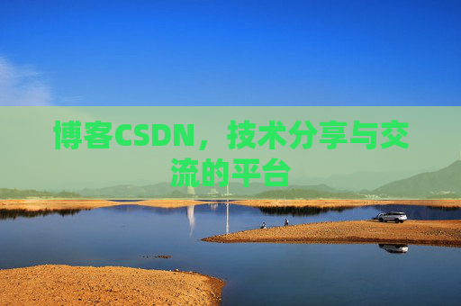 博客CSDN，技术分享与交流的平台